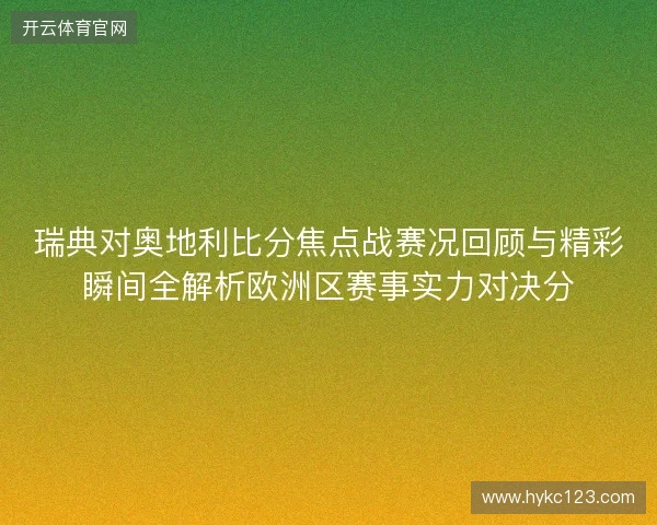 瑞典对奥地利比分焦点战赛况回顾与精彩瞬间全解析欧洲区赛事实力对决分