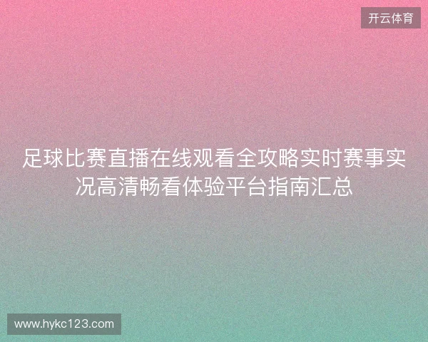 足球比赛直播在线观看全攻略实时赛事实况高清畅看体验平台指南汇总