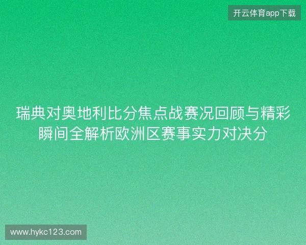 瑞典对奥地利比分焦点战赛况回顾与精彩瞬间全解析欧洲区赛事实力对决分