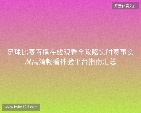 足球比赛直播在线观看全攻略实时赛事实况高清畅看体验平台指南汇总