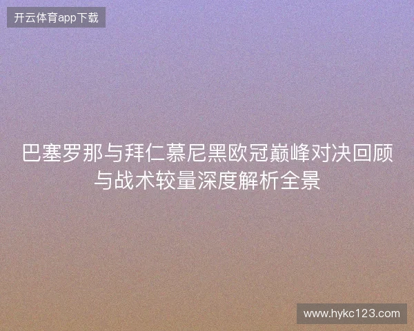 巴塞罗那与拜仁慕尼黑欧冠巅峰对决回顾与战术较量深度解析全景