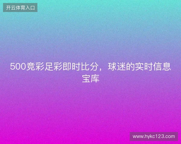 500竞彩足彩即时比分，球迷的实时信息宝库