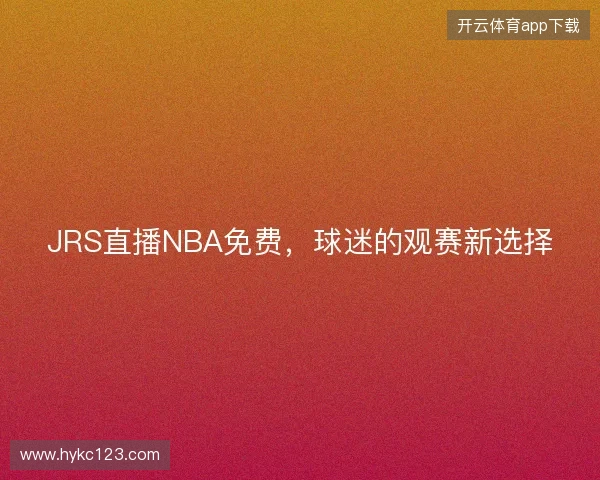 JRS直播NBA免费，球迷的观赛新选择