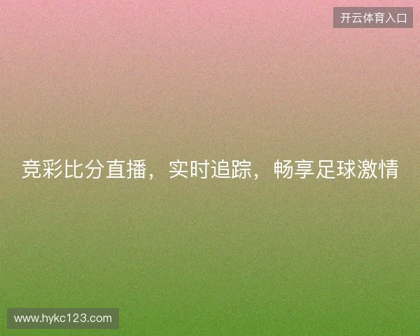 竞彩比分直播，实时追踪，畅享足球激情