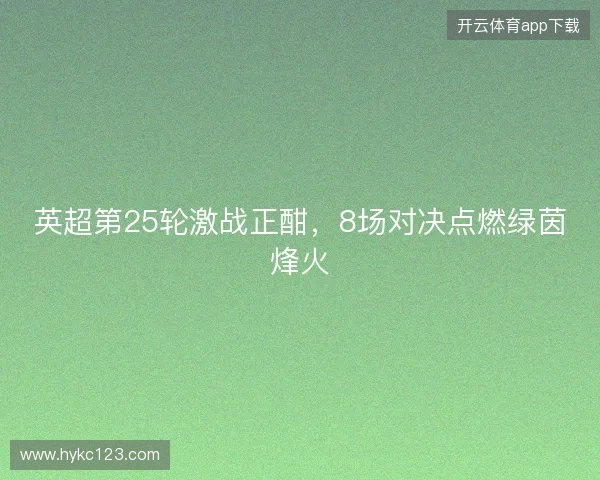 英超第25轮激战正酣，8场对决点燃绿茵烽火