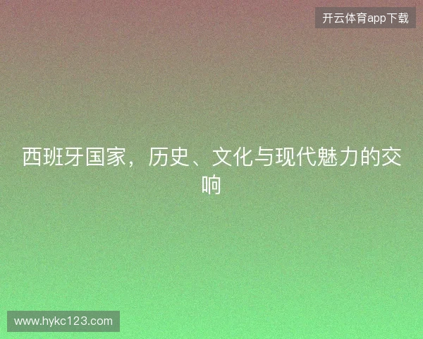 西班牙国家，历史、文化与现代魅力的交响